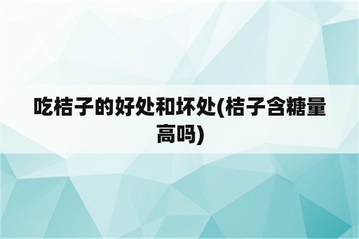 吃桔子的好处和坏处(桔子含糖量高吗)