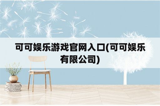 可可娱乐游戏官网入口(可可娱乐有限公司)