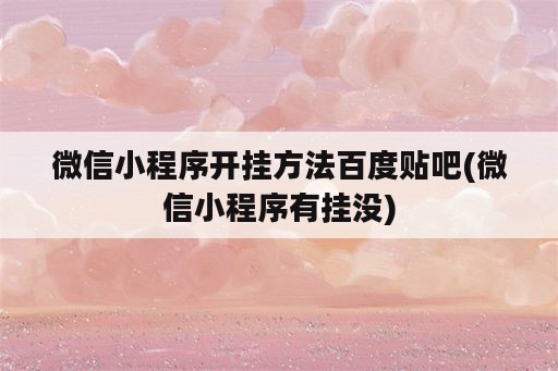 微信小程序开挂方法百度贴吧(微信小程序有挂没)