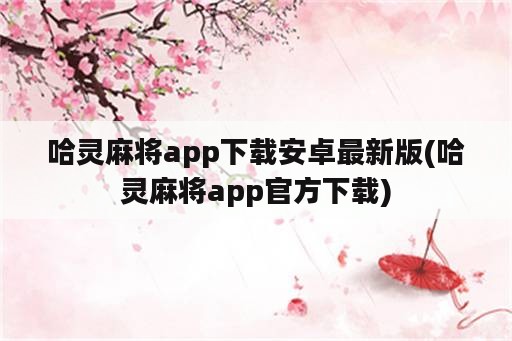 哈灵麻将app下载安卓最新版(哈灵麻将app官方下载)