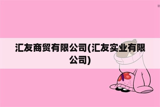 汇友商贸有限公司(汇友实业有限公司)