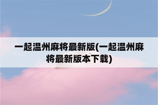 一起温州麻将最新版(一起温州麻将最新版本下载)