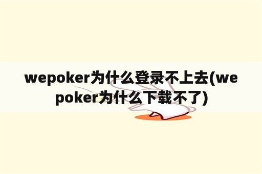 wepoker为什么登录不上去(wepoker为什么下载不了)