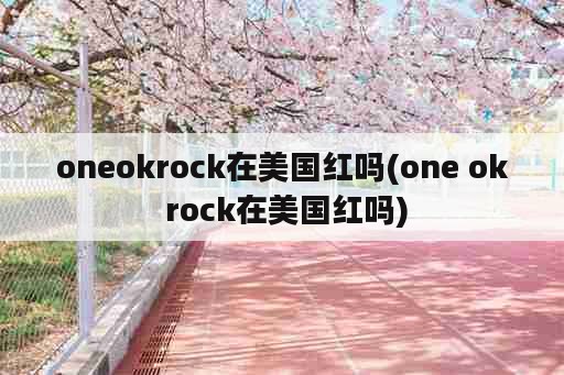 oneokrock在美国红吗(one ok rock在美国红吗)