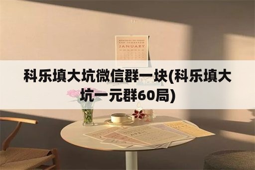 科乐填大坑微信群一块(科乐填大坑一元群60局)