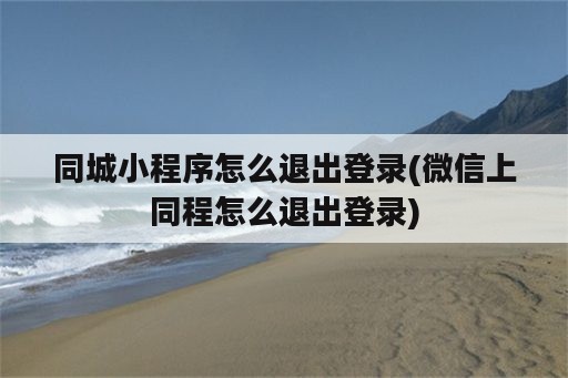 同城小程序怎么退出登录(微信上同程怎么退出登录)