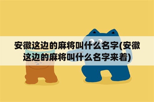 安徽这边的麻将叫什么名字(安徽这边的麻将叫什么名字来着)