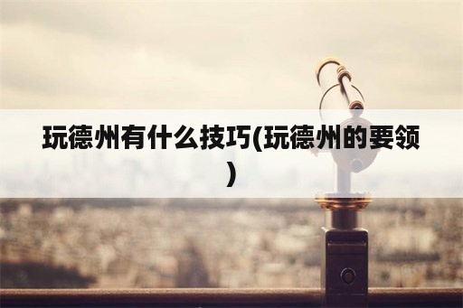 玩德州有什么技巧(玩德州的要领)