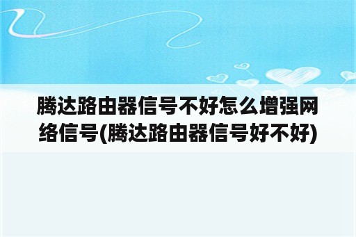 腾达路由器信号不好怎么增强网络信号(腾达路由器信号好不好)