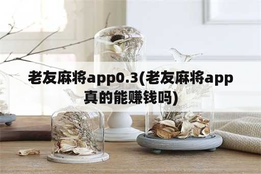 老友麻将app0.3(老友麻将app真的能赚钱吗)