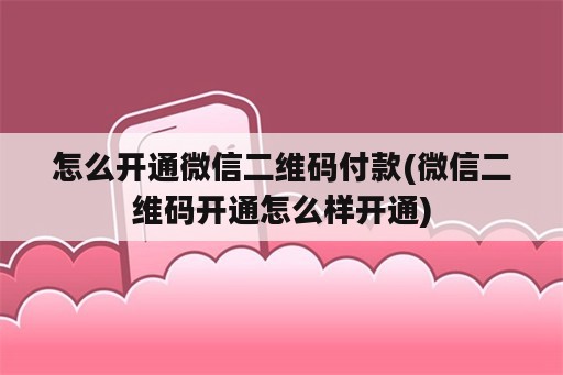 怎么开通微信二维码付款(微信二维码开通怎么样开通)