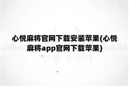 心悦麻将官网下载安装苹果(心悦麻将app官网下载苹果)