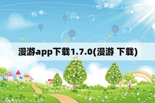 漫游app下载1.7.0(漫游 下载)