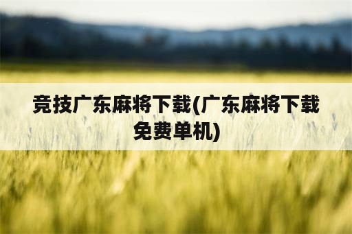 竞技广东麻将下载(广东麻将下载免费单机)