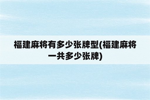 福建麻将有多少张牌型(福建麻将一共多少张牌)