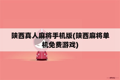 陕西真人麻将手机版(陕西麻将单机免费游戏)