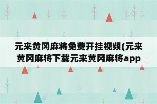 元来黄冈麻将免费开挂视频(元来黄冈麻将下载元来黄冈麻将app官方苹果版下载)