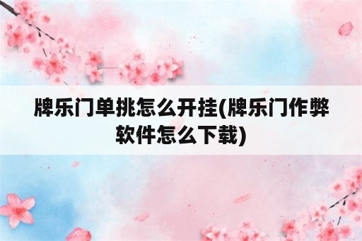 牌乐门单挑怎么开挂(牌乐门作弊软件怎么下载)