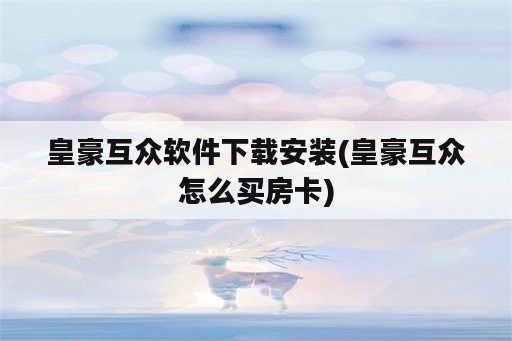 皇豪互众软件下载安装(皇豪互众怎么买房卡)