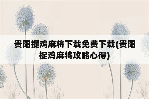 贵阳捉鸡麻将下载免费下载(贵阳捉鸡麻将攻略心得)