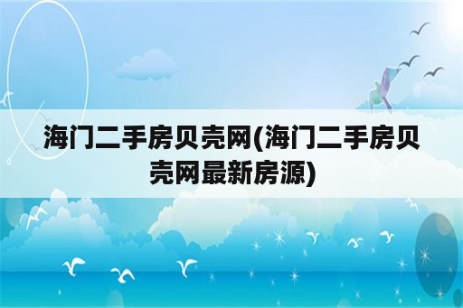 海门二手房贝壳网(海门二手房贝壳网最新房源)