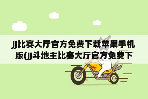 JJ比赛大厅官方免费下载苹果手机版(JJ斗地主比赛大厅官方免费下载)