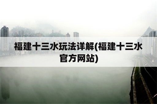 福建十三水玩法详解(福建十三水官方网站)