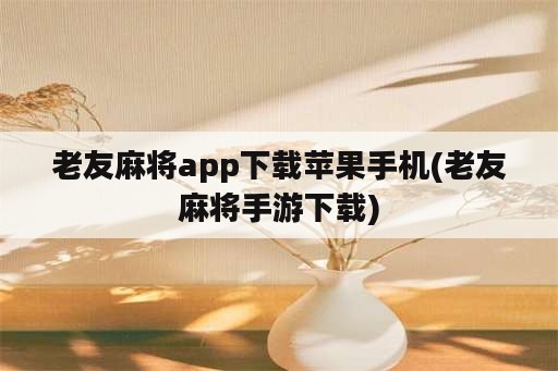 老友麻将app下载苹果手机(老友麻将手游下载)