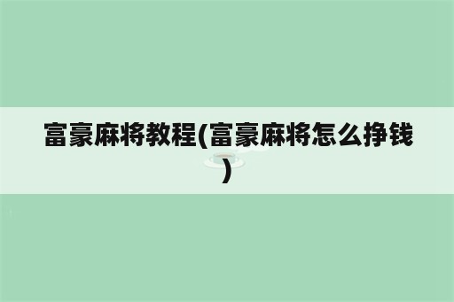 富豪麻将教程(富豪麻将怎么挣钱)