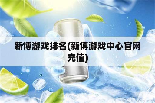 新博游戏排名(新博游戏中心官网充值)