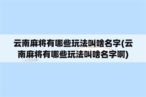 云南麻将有哪些玩法叫啥名字(云南麻将有哪些玩法叫啥名字啊)