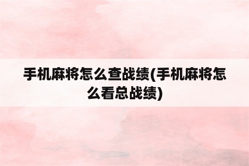 手机麻将怎么查战绩(手机麻将怎么看总战绩)