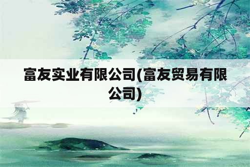 富友实业有限公司(富友贸易有限公司)