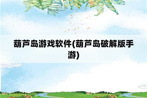 葫芦岛游戏软件(葫芦岛破解版手游)