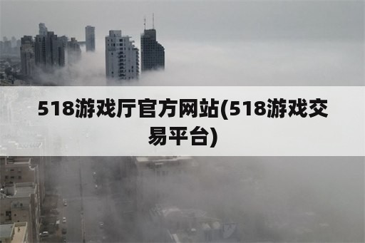 518游戏厅官方网站(518游戏交易平台)