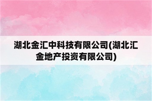 湖北金汇中科技有限公司(湖北汇金地产投资有限公司)