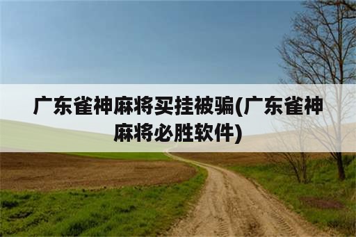 广东雀神麻将买挂被骗(广东雀神麻将必胜软件)