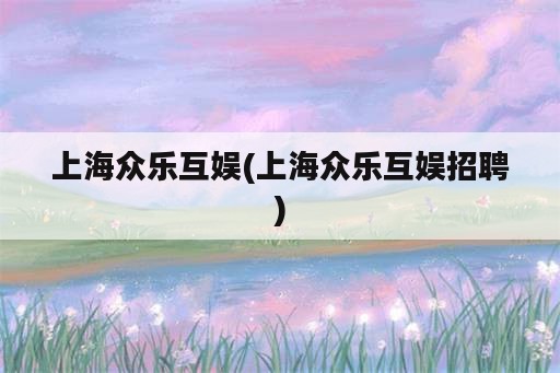 上海众乐互娱(上海众乐互娱招聘)