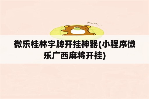 微乐桂林字牌开挂神器(小程序微乐广西<strong>麻将</strong>开挂)