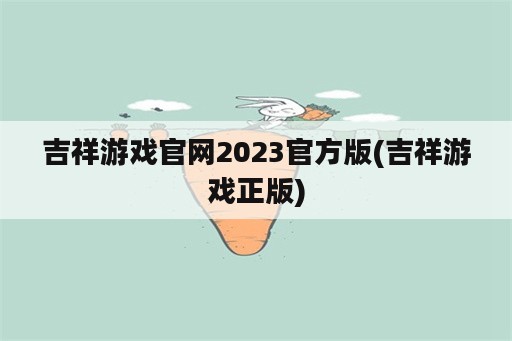 吉祥游戏官网2023官方版(吉祥游戏正版)