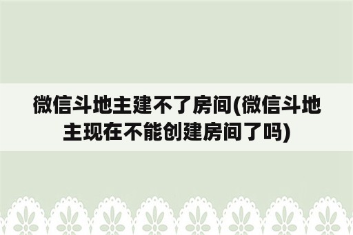 微信斗地主建不了房间(微信斗地主现在不能创建房间了吗)