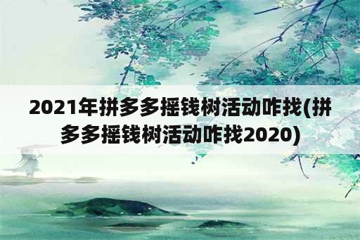 2021年拼多多摇钱树活动咋找(拼多多摇钱树活动咋找2020)