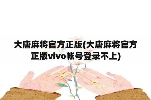 大唐麻将官方正版(大唐麻将官方正版vivo帐号登录不上)