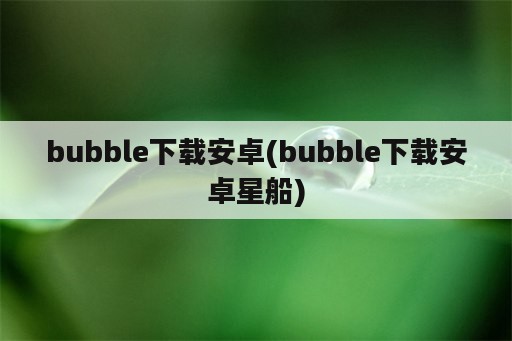 bubble下载安卓(bubble下载安卓星船)