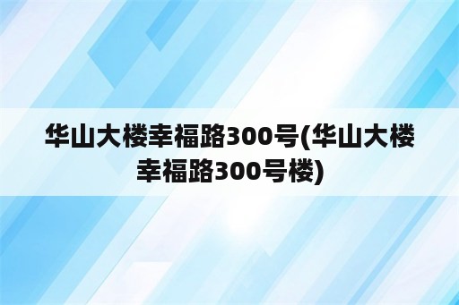 华山大楼幸福路300号(华山大楼幸福路300号楼)