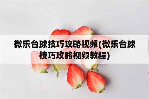 微乐台球技巧攻略视频(微乐台球技巧攻略视频教程)