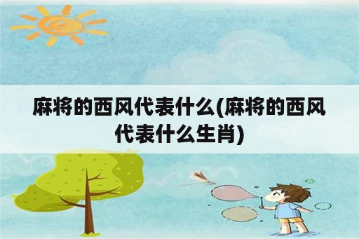 麻将的西风代表什么(麻将的西风代表什么生肖)