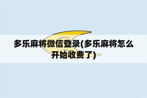 多乐麻将微信登录(多乐麻将怎么开始收费了)