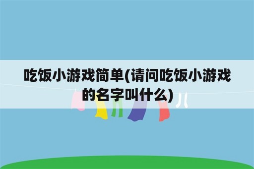 吃饭小游戏简单(请问吃饭小游戏的名字叫什么)