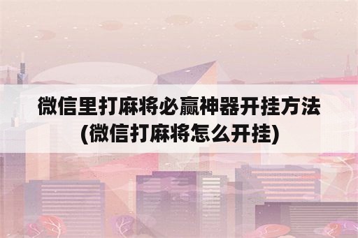 微信里打麻将必赢神器开挂方法(微信打麻将怎么开挂)